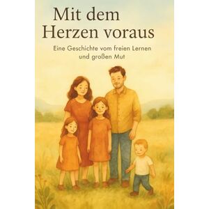 Arnold, Melanie Mit dem Herzen voraus: Eine Geschichte vom freien Lernen und großen Mut Arnold, Melanie Mit dem Herzen voraus: Eine Geschichte vom freien Lernen und großen Mut