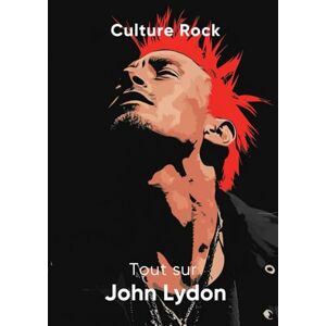 Rock, Culture Tout sur John Lydon (Culture Rock) Rock, Culture Tout sur John Lydon (Culture Rock)