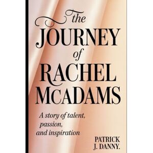 Danny, Patrick J The Journey of Rachel McAdams: A Story of Talent, Passion, and Inspiration Danny, Patrick J The Journey of Rachel McAdams: A Story of Talent, Passion, and Inspiration
