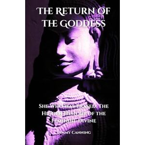 Canning, Tammy The Return of the Goddess: She Who Was Erased: The Hidden History of the Feminine Divine Canning, Tammy The Return of the Goddess: She Who Was Erased: The Hidden History of the Feminine Divine