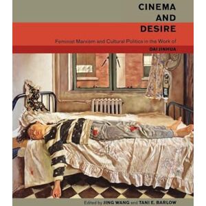 Cinema and Desire: Feminist Marxism and Cultural Politics in the Work of Dai Jinhua Cinema and Desire: Feminist Marxism and Cultural Politics in the Work of Dai Jinhua