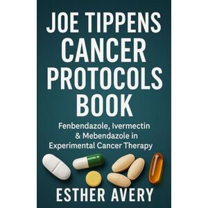 Avery JOE TIPPENS CANCER PROTOCOLS BOOK: Fenbendazole, Ivermectin & Mebendazole in Experimental Cancer Therapy Avery JOE TIPPENS CANCER PROTOCOLS BOOK: Fenbendazole, Ivermectin & Mebendazole in Experimental Cancer Therapy
