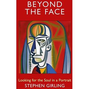 Girling, Stephen Beyond the Face: Looking for the Soul in a Portrait Girling, Stephen Beyond the Face: Looking for the Soul in a Portrait