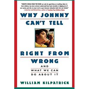 Kilpatrick, William Why Johnny Can't Tell Right from Wrong: And What We Can Do About It Kilpatrick, William Why Johnny Can't Tell Right from Wrong: And What We Can Do About It