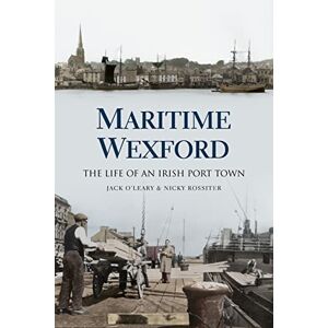 Rossiter, Nicky Maritime Wexford: The Life of an Irish Port Town Rossiter, Nicky Maritime Wexford: The Life of an Irish Port Town