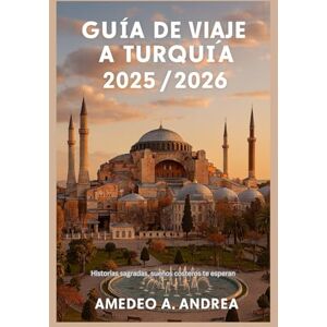 ANDREA, Mr AMEDEO A. GUÍA DE VIAJE A TURQUÍA 2025/2026: Historias sagradas, sueños costeros te esperan ANDREA, Mr AMEDEO A. GUÍA DE VIAJE A TURQUÍA 2025/2026: Historias sagradas, sueños costeros te esperan