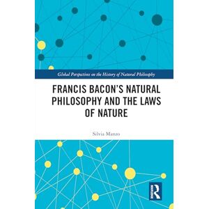Manzo, Silvia Francis Bacon’s Natural Philosophy and the Laws of Nature (Global Perspectives on the History of Natural Philosophy) Manzo, Silvia Francis Bacon’s Natural Philosophy and the Laws of Nature (Global Perspectives on the History of Natural Philosophy)