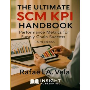 Vela, Rafael A. The Ultimate SCM KPI Handbook: Performance Metrics for Supply Chain Success (Financial Performance in Supply Chain Management Series) Vela, Rafael A. The Ultimate SCM KPI Handbook: Performance Metrics for Supply Chain Success (Financial Performance in Supply Chain Management Series)