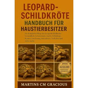 CM GRACIOUS, MARTINS Leopardschildkröte HANDBUCH FÜR HAUSTIERBESITZER: Die komplette Pflege der Leopardschildkröte: Gesundheit, Lebensraum , Zucht, Fellpflege, Kosten, Ernährung, Interaktion, Verhalten und vieles mehr. CM GRACIOUS, MARTINS Leopardschildkröte HANDBUCH FÜR HAUSTIERBESITZER: Die komplette Pflege der Leopardschildkröte: Gesundheit, Lebensraum , Zucht, Fellpflege, Kosten, Ernährung, Interaktion, Verhalten und vieles mehr.