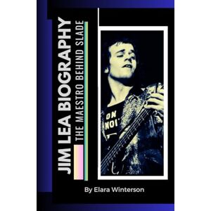 Winterson, Elara Jim Lea Biography: The Maestro Behind Slade by Elara Winterson Winterson, Elara Jim Lea Biography: The Maestro Behind Slade by Elara Winterson
