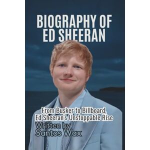 Wax, Santos BIOGRAPHY OF ED SHEERAN: From Busker to Billboard, Ed Sheeran’s Unstoppable Rise Wax, Santos BIOGRAPHY OF ED SHEERAN: From Busker to Billboard, Ed Sheeran’s Unstoppable Rise