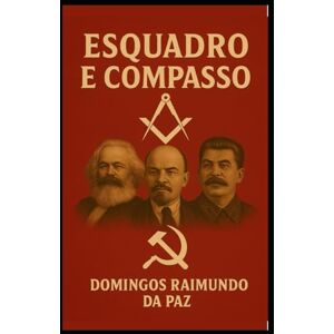 DA PAZ, PROF DOMINGOS RAIMUNDO O ESQUADRO E O COMPASSO: TEOLOGIA DOS ESTUDOS MAÇÔNICOS (A SAGA DA RUPTURA) DA PAZ, PROF DOMINGOS RAIMUNDO O ESQUADRO E O COMPASSO: TEOLOGIA DOS ESTUDOS MAÇÔNICOS (A SAGA DA RUPTURA)