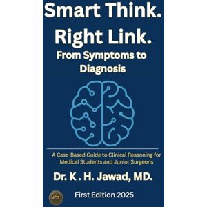 JAWAD MD., Dr K. H. Smart Think. Right Link. From Symptoms to Diagnosis: A Case-Based Guide to Clinical Reasoning for Medical Students and Junior Surgeons JAWAD MD., Dr K. H. Smart Think. Right Link. From Symptoms to Diagnosis: A Case-Based Guide to Clinical Reasoning for Medical Students and Junior Surgeons