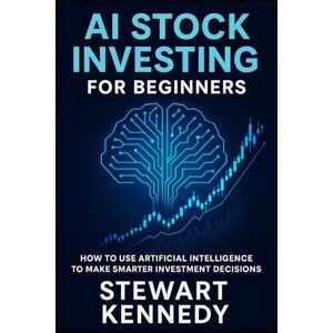 Kennedy, Stewart AI Stock Investing for Beginners: How to Use Artificial Intelligence to Make Smarter Investment Decisions (The Investing Essentials Library) Kennedy, Stewart AI Stock Investing for Beginners: How to Use Artificial Intelligence to Make Smarter Investment Decisions (The Investing Essentials Library)