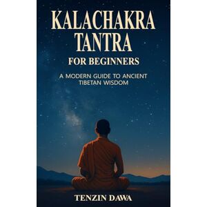 Dawa, Tenzin Kalachakra Tantra for Beginners: A Modern Guide to Ancient Tibetan Wisdom Dawa, Tenzin Kalachakra Tantra for Beginners: A Modern Guide to Ancient Tibetan Wisdom