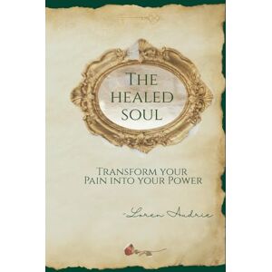 Audrie, Loren The Healed Soul: Transform your Pain into your Power Audrie, Loren The Healed Soul: Transform your Pain into your Power