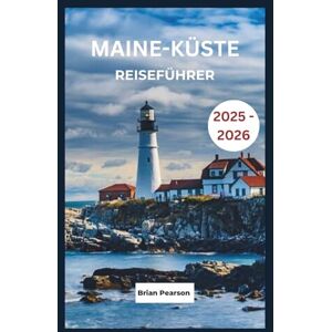 Pearson, Brian Maine-Küste Reiseführer 2025 2026: Entdecken Sie malerische Fahrten, Küstenstädte, Leuchttürme, Spezialitäten und Abenteuer entlang der Küste von Maine Pearson, Brian Maine-Küste Reiseführer 2025 2026: Entdecken Sie malerische Fahrten, Küstenstädte, Leuchttürme, Spezialitäten und Abenteuer entlang der Küste von Maine