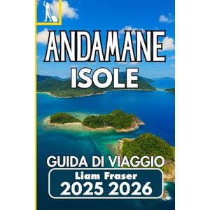 Fraser, Liam ISOLE ANDAMANE GUIDA DI VIAGGIO 2025 2026: Un compagno pratico per esplorare il remoto paradiso insulare dell'India Fraser, Liam ISOLE ANDAMANE GUIDA DI VIAGGIO 2025 2026: Un compagno pratico per esplorare il remoto paradiso insulare dell'India