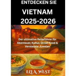 WEST, ELI A. ENTDECKEN SIE VIETNAM 2025-2026: Der ultimative Reiseführer für Abenteuer, Kultur, Street Food & Versteckte Juwelen WEST, ELI A. ENTDECKEN SIE VIETNAM 2025-2026: Der ultimative Reiseführer für Abenteuer, Kultur, Street Food & Versteckte Juwelen