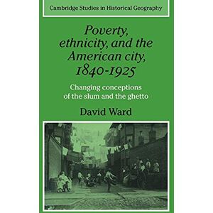 Ward, David Poverty, Ethnicity and the American City, 1840-1925: Changing Conceptions of the Slum and Ghetto: 13 (Cambridge Studies in Historical Geography, Series Number 13) Ward, David Poverty, Ethnicity and the American City, 1840-1925: Changing Conceptions of the Slum and Ghetto: 13 (Cambridge Studies in Historical Geography, Series Number 13)