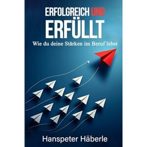 Häberle, Hanspeter Erfolgreich & erfüllt: Wie du deine Stärken im Beruf lebst Häberle, Hanspeter Erfolgreich & erfüllt: Wie du deine Stärken im Beruf lebst