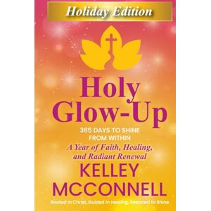 McConnell, Kelley Holy Glow-Up: 365 Days to Shine from Within: A Year of Faith, Healing, and Radiant Renewal McConnell, Kelley Holy Glow-Up: 365 Days to Shine from Within: A Year of Faith, Healing, and Radiant Renewal