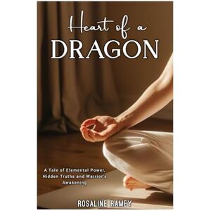 RAMEY, ROSALINE HEART of a DRAGON: A Tale of Elemental Power, Hidden Truths and Warrior’s Awakening. RAMEY, ROSALINE HEART of a DRAGON: A Tale of Elemental Power, Hidden Truths and Warrior’s Awakening.