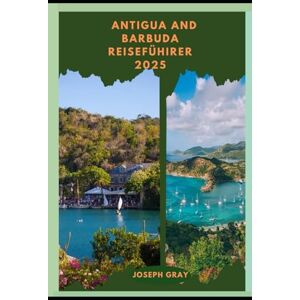 Gray, Joseph ANTIGUA AND BARBUDA REISEFÜHRER 2025 (TRAVEL ACROSS THE GLOBAL DESTINATION GUIDE SERIES) Gray, Joseph ANTIGUA AND BARBUDA REISEFÜHRER 2025 (TRAVEL ACROSS THE GLOBAL DESTINATION GUIDE SERIES)