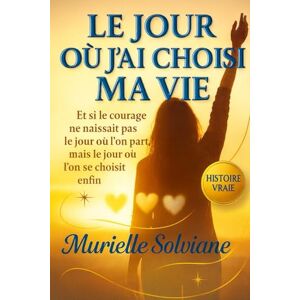Solviane, Murielle Le jour où j'ai choisi ma vie Solviane, Murielle Le jour où j'ai choisi ma vie
