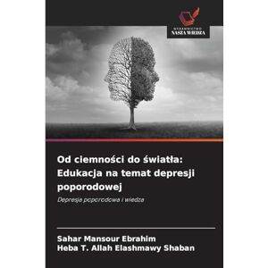 Ebrahim, Sahar Mansour Od ciemności do światla: Edukacja na temat depresji poporodowej Ebrahim, Sahar Mansour Od ciemności do światla: Edukacja na temat depresji poporodowej