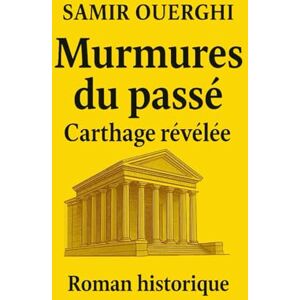 Ouerghi, M Samir MURMURES DU PASSÉ: Carthage révélée Ouerghi, M Samir MURMURES DU PASSÉ: Carthage révélée