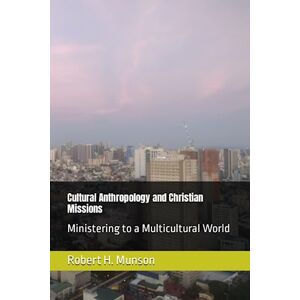 Munson, Robert H Cultural Anthropology and Christian Missions: Ministering to a Multicultural World Munson, Robert H Cultural Anthropology and Christian Missions: Ministering to a Multicultural World