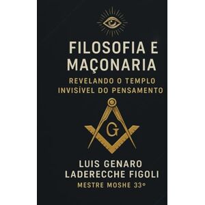 LADERECHE FÍGOLI, LUIS GENARO FILOSOFIA E MAÇONARIA: Revelando O Templo Invisível Do Pensamento LADERECHE FÍGOLI, LUIS GENARO FILOSOFIA E MAÇONARIA: Revelando O Templo Invisível Do Pensamento