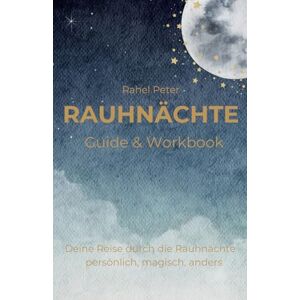 Peter, Frau Rahel Rauhnächte – Guide & Workbook: Deine Reise durch die Rauhnächte – persönlich, magisch, anders Peter, Frau Rahel Rauhnächte – Guide & Workbook: Deine Reise durch die Rauhnächte – persönlich, magisch, anders
