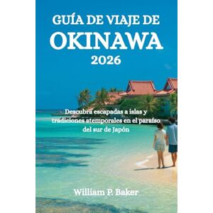 Baker, William P. GUÍA DE VIAJE DE OKINAWA 2026: Descubra escapadas a islas y tradiciones atemporales en el paraíso del sur de Japón Baker, William P. GUÍA DE VIAJE DE OKINAWA 2026: Descubra escapadas a islas y tradiciones atemporales en el paraíso del sur de Japón