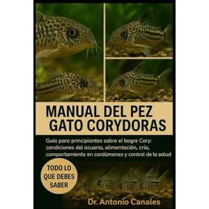 Canales, Dr. Antonio MANUAL DEL PEZ GATO CORYDORAS: Guía para principiantes sobre el bagre Cory: condiciones del acuario, alimentación, cría, comportamiento en cardúmenes y control de la salud Canales, Dr. Antonio MANUAL DEL PEZ GATO CORYDORAS: Guía para principiantes sobre el bagre Cory: condiciones del acuario, alimentación, cría, comportamiento en cardúmenes y control de la salud