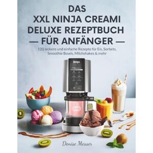 Messer, Denise DAS XXL NINJA CREAMI DELUXE REZEPTBUCH FÜR ANFÄNGER: 120 leckere und einfache Rezepte für Eis, Sorbets, Smoothie Bowls, Milchshakes & mehr Messer, Denise DAS XXL NINJA CREAMI DELUXE REZEPTBUCH FÜR ANFÄNGER: 120 leckere und einfache Rezepte für Eis, Sorbets, Smoothie Bowls, Milchshakes & mehr