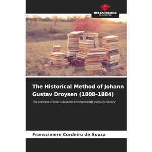 Cordeiro de Souza, Franscimere The Historical Method of Johann Gustav Droysen (1808-1884): The process of scientification of nineteenth-century history Cordeiro de Souza, Franscimere The Historical Method of Johann Gustav Droysen (1808-1884): The process of scientification of nineteenth-century history