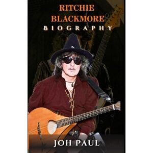 Paul, Jon RITCHIE BLACKMORE BIOGRAPHY: ROCK AND METAL REDEFINED BY THE GUITAR VIRTUOSO Paul, Jon RITCHIE BLACKMORE BIOGRAPHY: ROCK AND METAL REDEFINED BY THE GUITAR VIRTUOSO