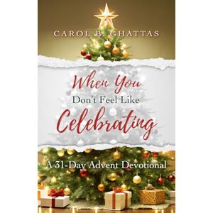 Ghattas, Carol B. When You Don't Feel Like Celebrating: A 31-Day Advent Devotional Ghattas, Carol B. When You Don't Feel Like Celebrating: A 31-Day Advent Devotional