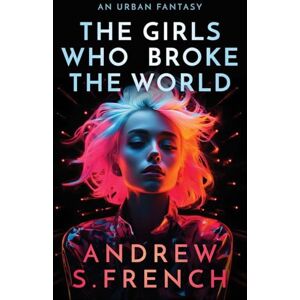 French, Andrew S The Girls Who Broke The World French, Andrew S The Girls Who Broke The World