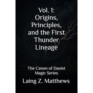 Matthews, Laing Z. vol. 1: Origins, Principles, and the First Thunder Lineage: The Canon of Daoist Magic Series Matthews, Laing Z. vol. 1: Origins, Principles, and the First Thunder Lineage: The Canon of Daoist Magic Series