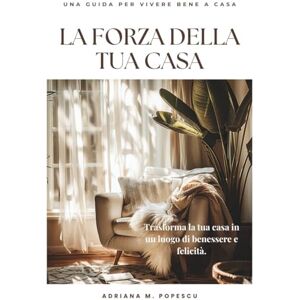 Popescu, Adriana M. La forza della tua casa: Come trasformare i tuoi ambienti in una fonte di benessere, equilibrio e felicità quotidiana (The power of your home) Popescu, Adriana M. La forza della tua casa: Come trasformare i tuoi ambienti in una fonte di benessere, equilibrio e felicità quotidiana (The power of your home)