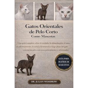 WOODROW, DR. JULIAN LOS GATOS ORIENTALES DE PELO CORTO COMPLETOS COMO MASCOTAS: Una guía completa sobre el cuidado, la alimentación, el aseo, el adiestramiento, la salud ... pelo corto para principiantes y aficionados. WOODROW, DR. JULIAN LOS GATOS ORIENTALES DE PELO CORTO COMPLETOS COMO MASCOTAS: Una guía completa sobre el cuidado, la alimentación, el aseo, el adiestramiento, la salud ... pelo corto para principiantes y aficionados.