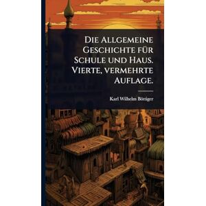 Böttiger, Karl Wilhelm Die Allgemeine Geschichte fÃ1/4r Schule und Haus. Vierte, vermehrte Auflage. Böttiger, Karl Wilhelm Die Allgemeine Geschichte fÃ1/4r Schule und Haus. Vierte, vermehrte Auflage.
