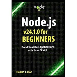 Diaz, Charles J. Node.js v24.1.0 for Beginners: Build Scalable Applications with JavaScript Diaz, Charles J. Node.js v24.1.0 for Beginners: Build Scalable Applications with JavaScript