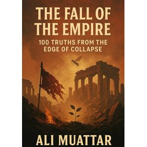 Muattar, Ali The Fall Of The Empire: 100 Truths from the Edge of Collapse (Political and Philosophical Essays on Collapse, Fascism, and Rebirth) (Politics) Muattar, Ali The Fall Of The Empire: 100 Truths from the Edge of Collapse (Political and Philosophical Essays on Collapse, Fascism, and Rebirth) (Politics)
