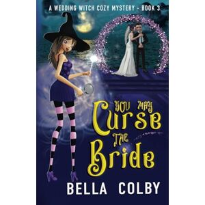 Colby, Bella You May Curse the Bride: Book 3 in the Wedding Witch paranormal cozy mystery series (Wedding Witch cozy mystery) Colby, Bella You May Curse the Bride: Book 3 in the Wedding Witch paranormal cozy mystery series (Wedding Witch cozy mystery)