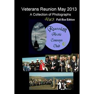 McKessock, Anna Cameron Russian Arctic Convoys Club C21: Vol 3 : Veterans Reunion May 2013: A Collection of Photographs McKessock, Anna Cameron Russian Arctic Convoys Club C21: Vol 3 : Veterans Reunion May 2013: A Collection of Photographs