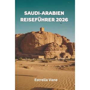 Vane, Estrella Saudi Arabien Reiseführer 2026: Entdecken Sie heilige Städte, Wüstenabenteuer, Ausflüge ans Rote Meer und kulturelle Highlights Vane, Estrella Saudi Arabien Reiseführer 2026: Entdecken Sie heilige Städte, Wüstenabenteuer, Ausflüge ans Rote Meer und kulturelle Highlights